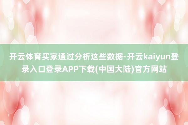 开云体育买家通过分析这些数据-开云kaiyun登录入口登录APP下载(中国大陆)官方网站