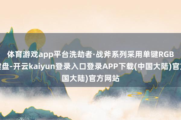 体育游戏app平台　　洗劫者·战斧系列采用单键RGB背光键盘-开云kaiyun登录入口登录APP下载(中国大陆)官方网站