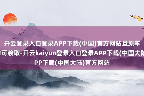 开云登录入口登录APP下载(中国)官方网站且原车终生类权力可袭取-开云kaiyun登录入口登录APP下载(中国大陆)官方网站